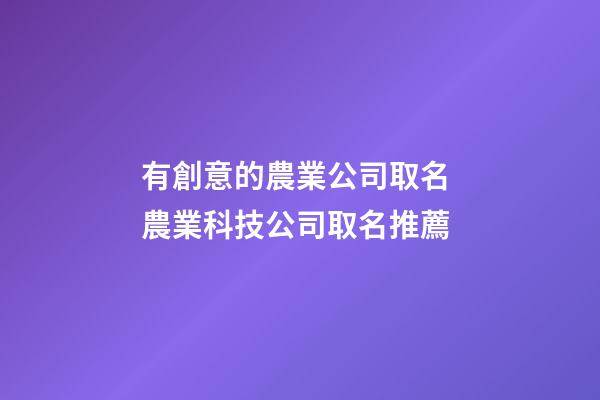 有創意的農業公司取名 農業科技公司取名推薦-第1張-公司起名-玄機派